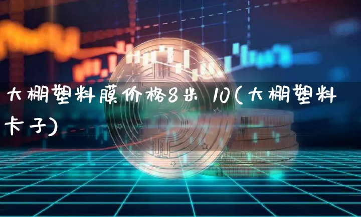 大棚塑料膜价格8米 10(大棚塑料卡子)_https://www.czytfl.com_期货_第1张