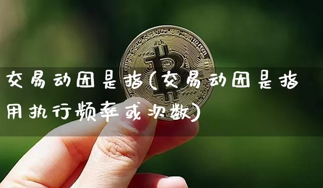 交易动因是指(交易动因是指用执行频率或次数)_https://www.czytfl.com_期货走势_第1张