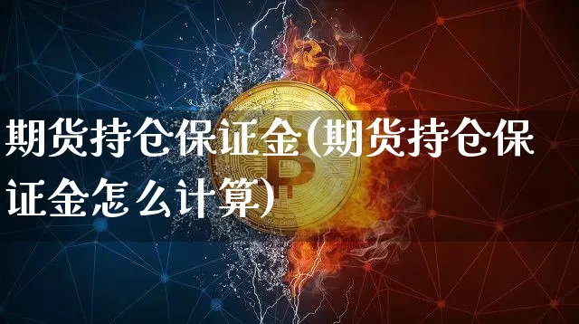 期货持仓保证金(期货持仓保证金怎么计算)_https://www.czytfl.com_期货行情_第1张