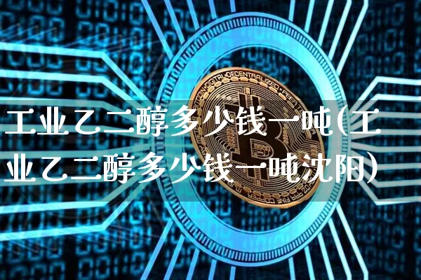 工业乙二醇多少钱一吨(工业乙二醇多少钱一吨沈阳)_https://www.czytfl.com_期货价格_第1张