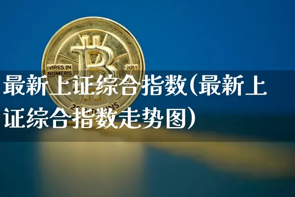 最新上证综合指数(最新上证综合指数走势图)_https://www.czytfl.com_期货_第1张