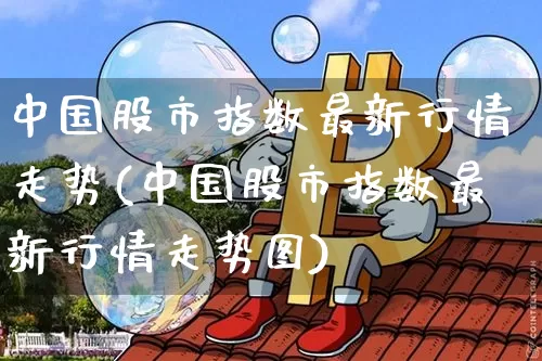 中国股市指数最新行情走势(中国股市指数最新行情走势图)_https://www.czytfl.com_期货_第1张