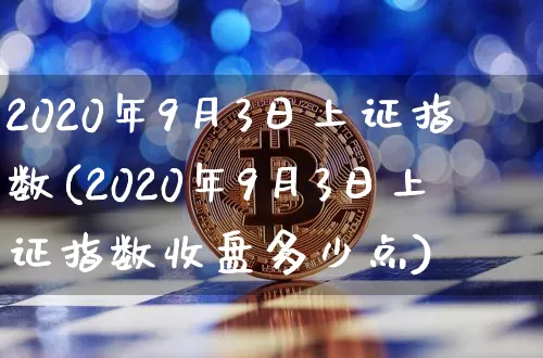 2020年9月3日上证指数(2020年9月3日上证指数收盘多少点)_https://www.czytfl.com_期货价格_第1张