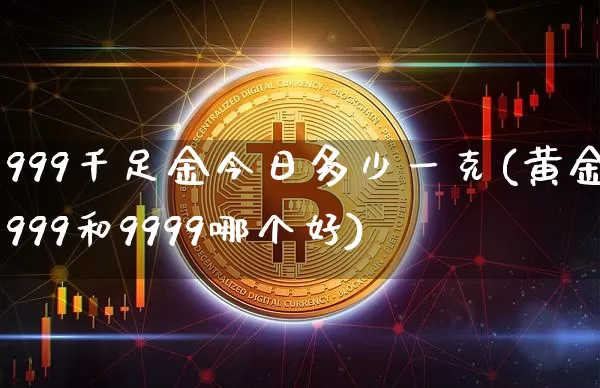999千足金今日多少一克(黄金999和9999哪个好)_https://www.czytfl.com_期货行情_第1张