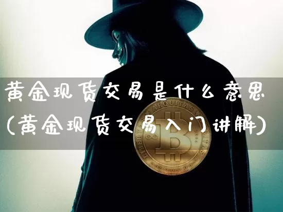黄金现货交易是什么意思(黄金现货交易入门讲解)_https://www.czytfl.com_期货价格_第1张