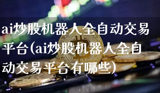 ai炒股机器人全自动交易平台(ai炒股机器人全自动交易平台有哪些)_https://www.czytfl.com_期货行情_第1张