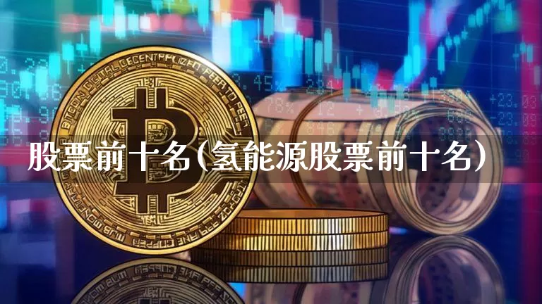 股票前十名(氢能源股票前十名)_https://www.czytfl.com_期货_第1张