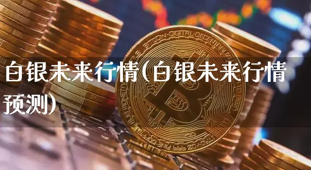 白银未来行情(白银未来行情预测)_https://www.czytfl.com_期货行情_第1张