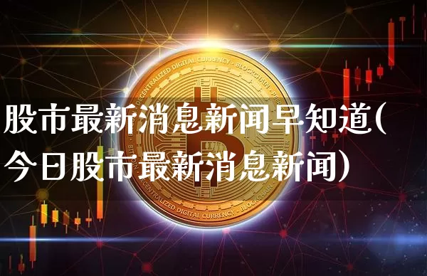股市最新消息新闻早知道(今日股市最新消息新闻)_https://www.czytfl.com_期货走势_第1张