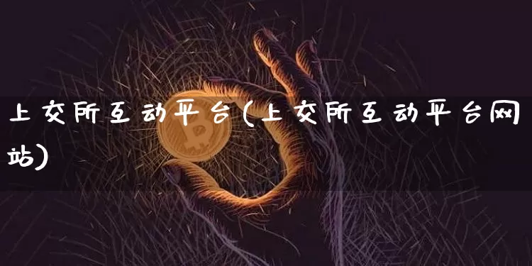 上交所互动平台(上交所互动平台网站)_https://www.czytfl.com_期货走势_第1张