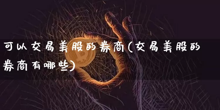 可以交易美股的券商(交易美股的券商有哪些)_https://www.czytfl.com_期货价格_第1张