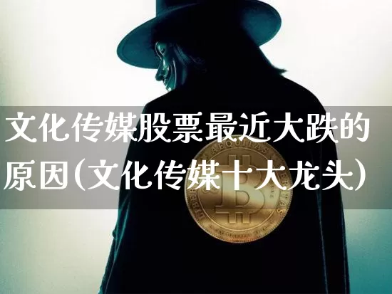 文化传媒股票最近大跌的原因(文化传媒十大龙头)_https://www.czytfl.com_期货_第1张