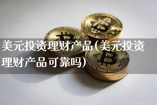 美元投资理财产品(美元投资理财产品可靠吗)_https://www.czytfl.com_期货走势_第1张