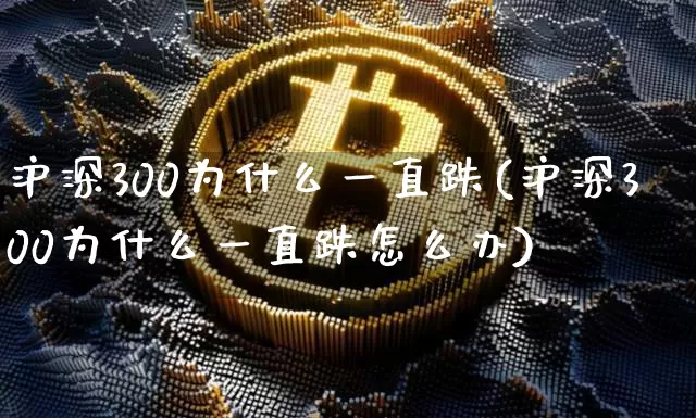 沪深300为什么一直跌(沪深300为什么一直跌怎么办)_https://www.czytfl.com_期货走势_第1张