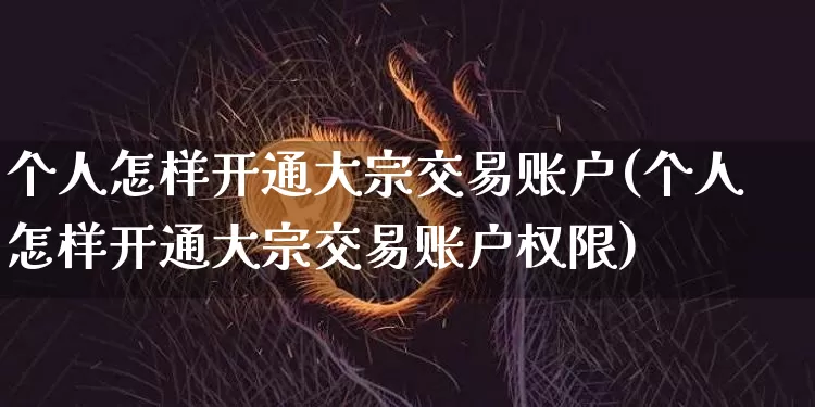 个人怎样开通大宗交易账户(个人怎样开通大宗交易账户权限)_https://www.czytfl.com_期货价格_第1张
