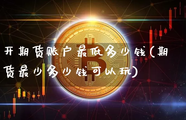 开期货账户最低多少钱(期货最少多少钱可以玩)_https://www.czytfl.com_期货行情_第1张