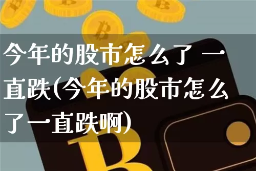 今年的股市怎么了 一直跌(今年的股市怎么了一直跌啊)_https://www.czytfl.com_期货_第1张