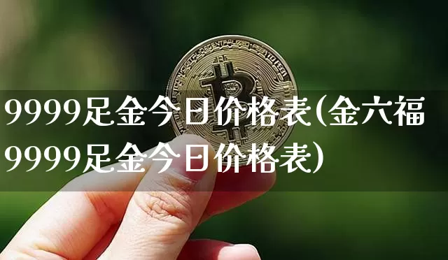 9999足金今日价格表(金六福9999足金今日价格表)_https://www.czytfl.com_期货行情_第1张