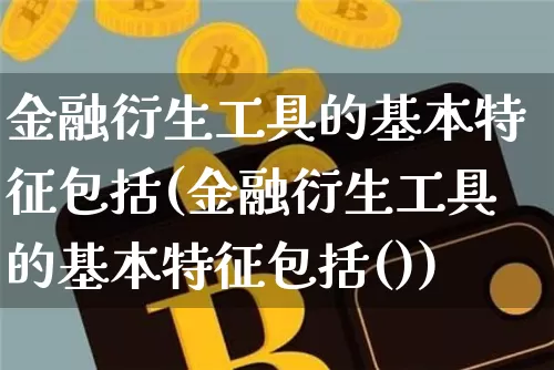 金融衍生工具的基本特征包括(金融衍生工具的基本特征包括())_https://www.czytfl.com_期货价格_第1张