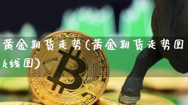 黄金期货走势(黄金期货走势图k线图)_https://www.czytfl.com_期货_第1张