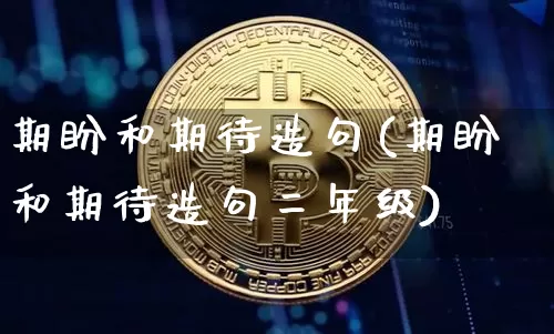 期盼和期待造句(期盼和期待造句二年级)_https://www.czytfl.com_期货走势_第1张