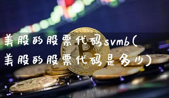 美股的股票代码svmb(美股的股票代码是多少)_https://www.czytfl.com_期货_第1张