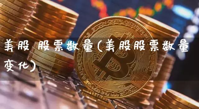 美股 股票数量(美股股票数量变化)_https://www.czytfl.com_期货走势_第1张