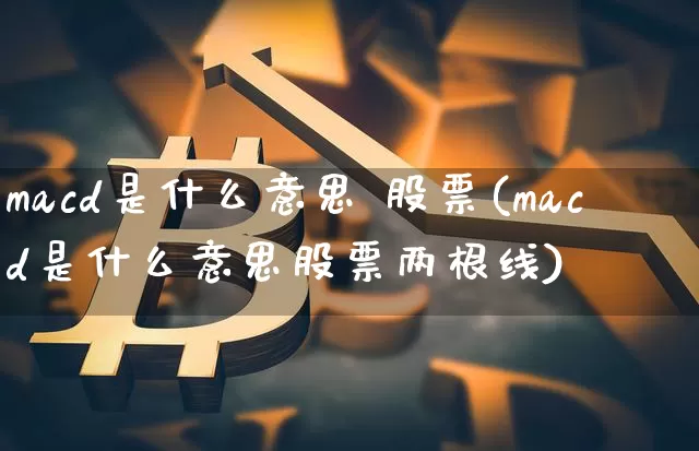 macd是什么意思 股票(macd是什么意思股票两根线)_https://www.czytfl.com_期货走势_第1张