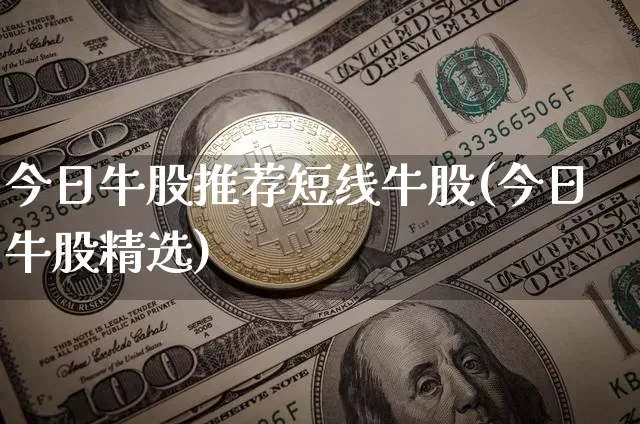 今日牛股推荐短线牛股(今日牛股精选)_https://www.czytfl.com_期货走势_第1张