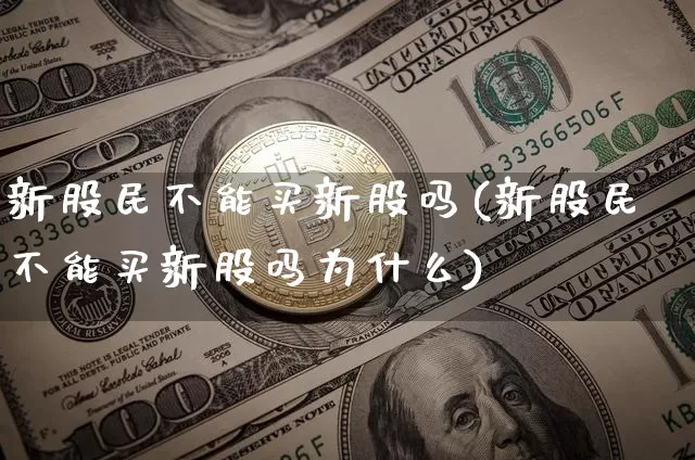 新股民不能买新股吗(新股民不能买新股吗为什么)_https://www.czytfl.com_期货走势_第1张
