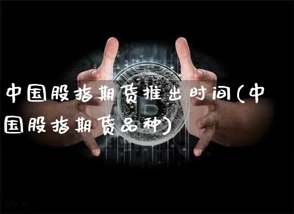中国股指期货推出时间(中国股指期货品种)_https://www.czytfl.com_期货走势_第1张