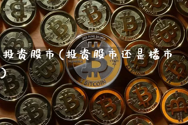 投资股市(投资股市还是楼市)_https://www.czytfl.com_期货价格_第1张