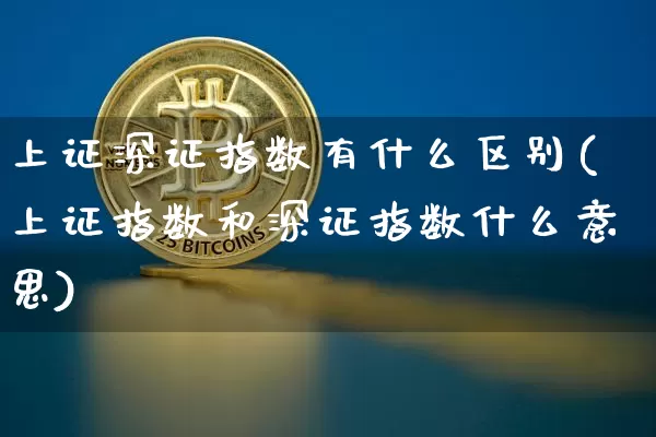 上证深证指数有什么区别(上证指数和深证指数什么意思)_https://www.czytfl.com_期货_第1张