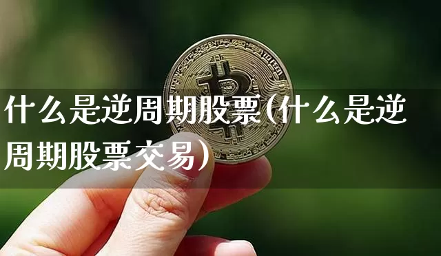 什么是逆周期股票(什么是逆周期股票交易)_https://www.czytfl.com_期货走势_第1张