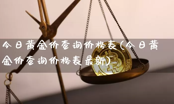 今日黄金价查询价格表(今日黄金价查询价格表最新)_https://www.czytfl.com_期货行情_第1张