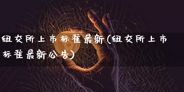 纽交所上市标准最新(纽交所上市标准最新公告)_https://www.czytfl.com_期货走势_第1张