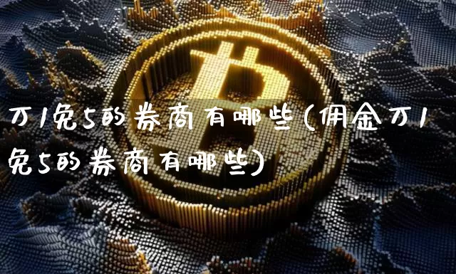 万1免5的券商有哪些(佣金万1免5的券商有哪些)_https://www.czytfl.com_期货行情_第1张