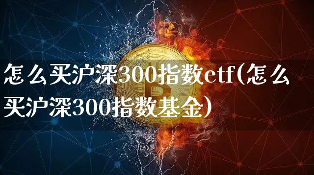怎么买沪深300指数etf(怎么买沪深300指数基金)_https://www.czytfl.com_期货价格_第1张