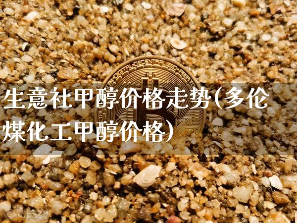 生意社甲醇价格走势(多伦煤化工甲醇价格)_https://www.czytfl.com_期货走势_第1张