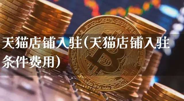 天猫店铺入驻(天猫店铺入驻条件费用)_https://www.czytfl.com_期货价格_第1张