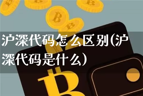 沪深代码怎么区别(沪深代码是什么)_https://www.czytfl.com_期货价格_第1张