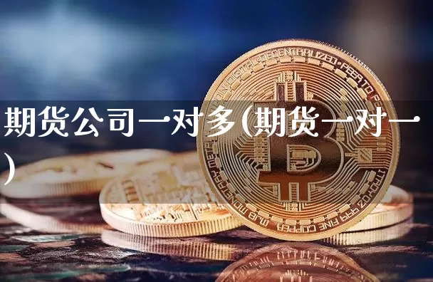 期货公司一对多(期货一对一)_https://www.czytfl.com_期货行情_第1张