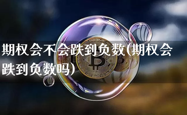 期权会不会跌到负数(期权会跌到负数吗)_https://www.czytfl.com_期货行情_第1张