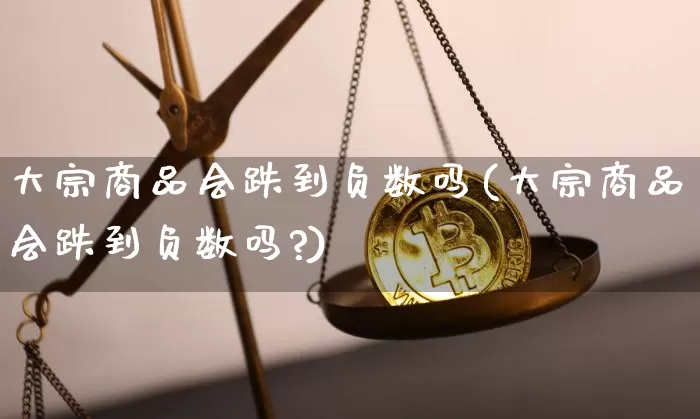 大宗商品会跌到负数吗(大宗商品会跌到负数吗?)_https://www.czytfl.com_期货行情_第1张