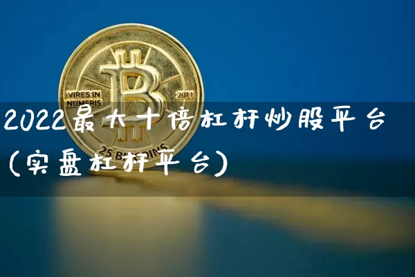 2022最大十倍杠杆炒股平台(实盘杠杆平台)_https://www.czytfl.com_期货走势_第1张