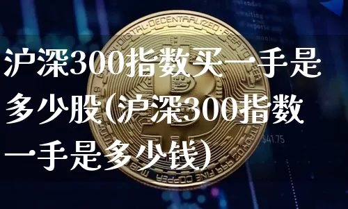 沪深300指数买一手是多少股(沪深300指数一手是多少钱)_https://www.czytfl.com_期货_第1张