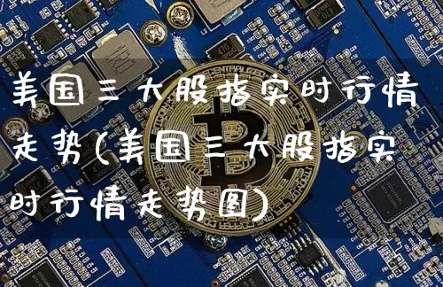 美国三大股指实时行情走势(美国三大股指实时行情走势图)_https://www.czytfl.com_期货走势_第1张