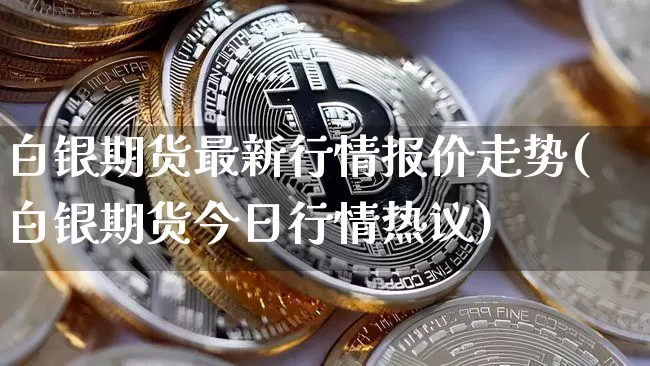 白银期货最新行情报价走势(白银期货今日行情热议)_https://www.czytfl.com_期货_第1张
