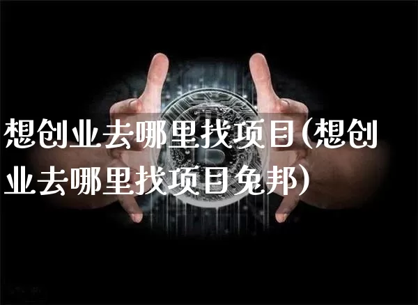 想创业去哪里找项目(想创业去哪里找项目兔邦)_https://www.czytfl.com_期货走势_第1张