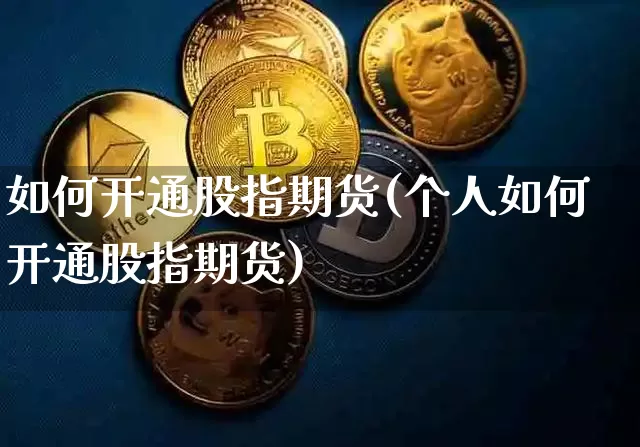 如何开通股指期货(个人如何开通股指期货)_https://www.czytfl.com_期货价格_第1张